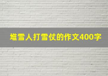 堆雪人打雪仗的作文400字