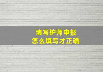 填写护师申报怎么填写才正确