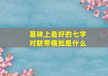 墓碑上最好的七字对联带横批是什么