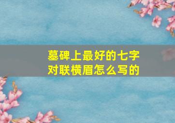 墓碑上最好的七字对联横眉怎么写的