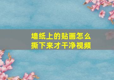 墙纸上的贴画怎么撕下来才干净视频