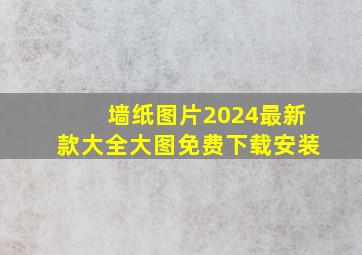 墙纸图片2024最新款大全大图免费下载安装