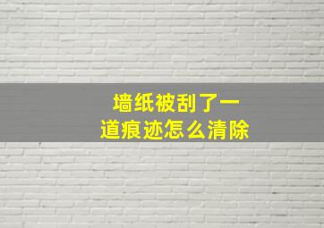 墙纸被刮了一道痕迹怎么清除