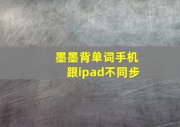 墨墨背单词手机跟ipad不同步