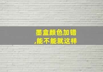 墨盒颜色加错,能不能就这样