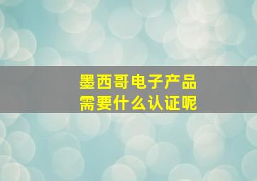 墨西哥电子产品需要什么认证呢