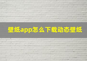 壁纸app怎么下载动态壁纸