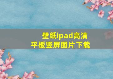 壁纸ipad高清平板竖屏图片下载