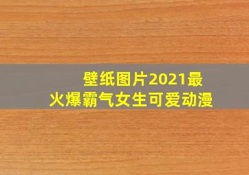 壁纸图片2021最火爆霸气女生可爱动漫