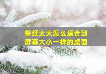 壁纸太大怎么适合到屏幕大小一样的桌面