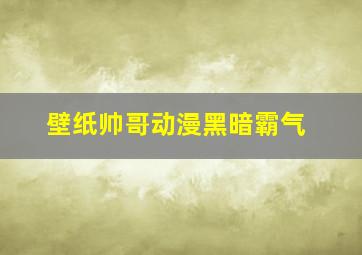 壁纸帅哥动漫黑暗霸气