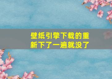 壁纸引擎下载的重新下了一遍就没了