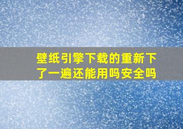 壁纸引擎下载的重新下了一遍还能用吗安全吗