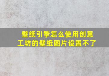 壁纸引擎怎么使用创意工坊的壁纸图片设置不了