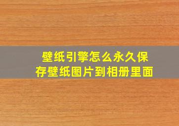 壁纸引擎怎么永久保存壁纸图片到相册里面