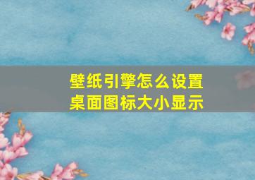 壁纸引擎怎么设置桌面图标大小显示