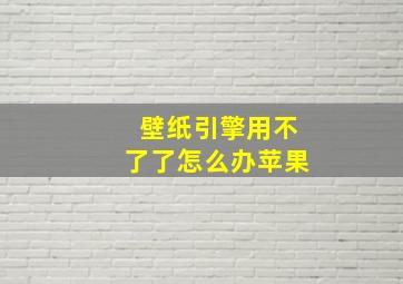 壁纸引擎用不了了怎么办苹果