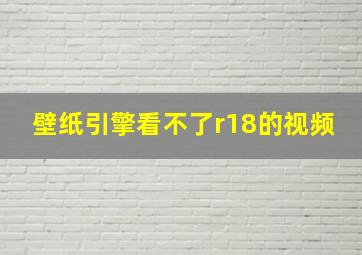 壁纸引擎看不了r18的视频