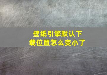 壁纸引擎默认下载位置怎么变小了