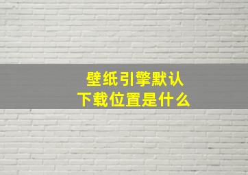 壁纸引擎默认下载位置是什么