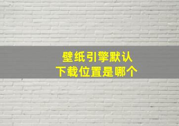 壁纸引擎默认下载位置是哪个