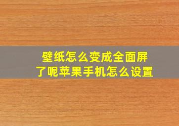 壁纸怎么变成全面屏了呢苹果手机怎么设置