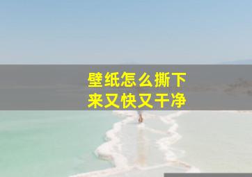 壁纸怎么撕下来又快又干净