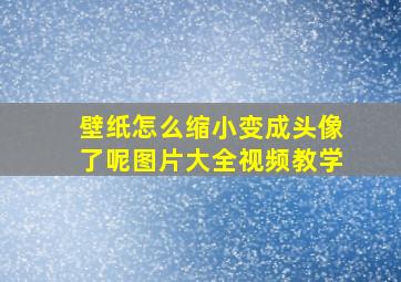 壁纸怎么缩小变成头像了呢图片大全视频教学