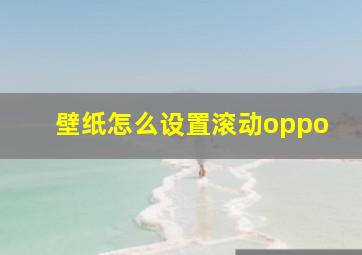 壁纸怎么设置滚动oppo