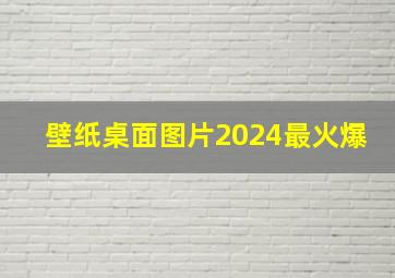 壁纸桌面图片2024最火爆