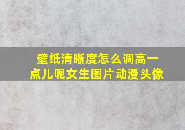 壁纸清晰度怎么调高一点儿呢女生图片动漫头像