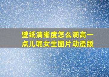 壁纸清晰度怎么调高一点儿呢女生图片动漫版