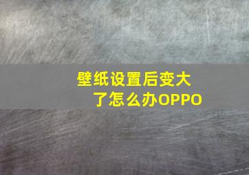 壁纸设置后变大了怎么办OPPO