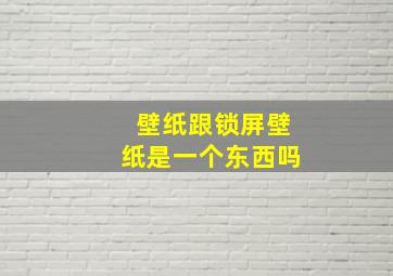 壁纸跟锁屏壁纸是一个东西吗