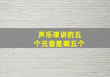 声乐课讲的五个元音是哪五个