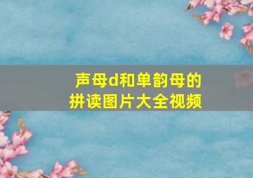 声母d和单韵母的拼读图片大全视频