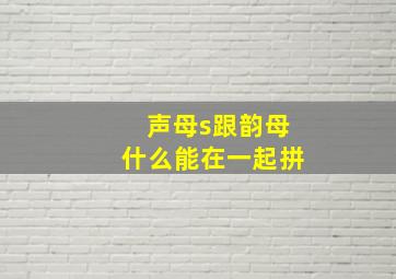 声母s跟韵母什么能在一起拼