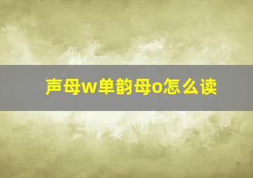 声母w单韵母o怎么读