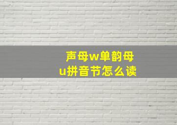 声母w单韵母u拼音节怎么读