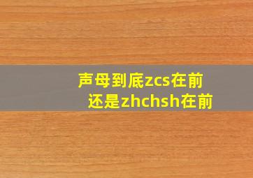 声母到底zcs在前还是zhchsh在前