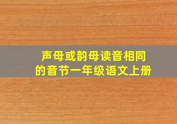 声母或韵母读音相同的音节一年级语文上册