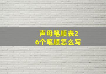 声母笔顺表26个笔顺怎么写