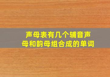 声母表有几个辅音声母和韵母组合成的单词