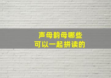 声母韵母哪些可以一起拼读的