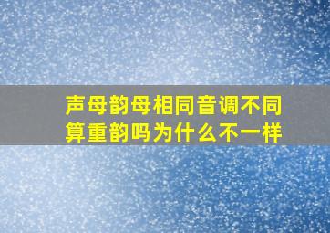 声母韵母相同音调不同算重韵吗为什么不一样