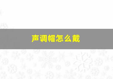 声调帽怎么戴