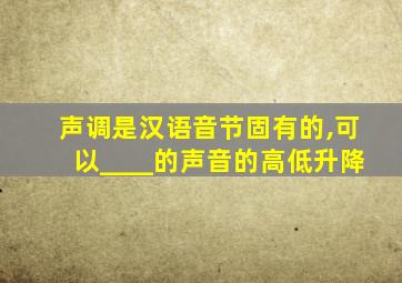 声调是汉语音节固有的,可以____的声音的高低升降