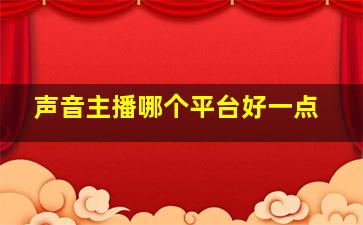 声音主播哪个平台好一点