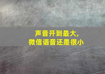 声音开到最大,微信语音还是很小