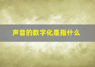 声音的数字化是指什么